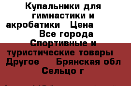 Купальники для гимнастики и акробатики › Цена ­ 1 500 - Все города Спортивные и туристические товары » Другое   . Брянская обл.,Сельцо г.